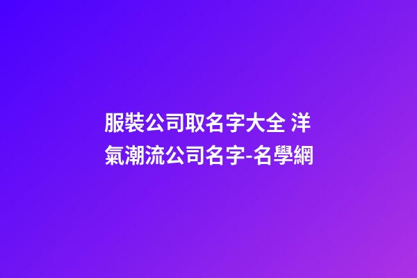 服裝公司取名字大全 洋氣潮流公司名字-名學網-第1張-公司起名-玄機派